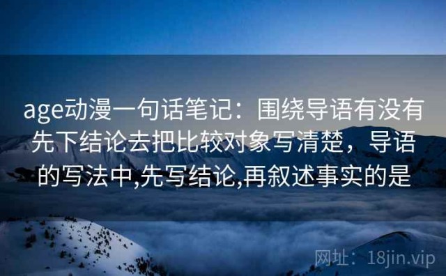 age动漫一句话笔记：围绕导语有没有先下结论去把比较对象写清楚，导语的写法中,先写结论,再叙述事实的是