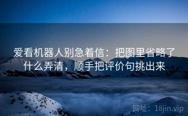 爱看机器人别急着信：把图里省略了什么弄清，顺手把评价句挑出来