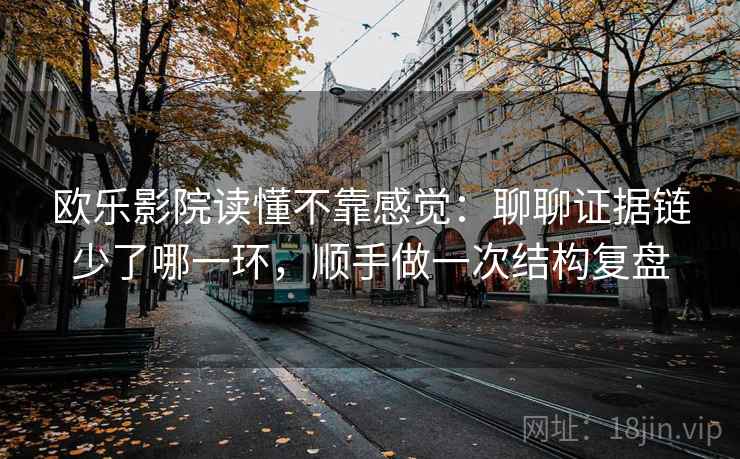 欧乐影院读懂不靠感觉：聊聊证据链少了哪一环，顺手做一次结构复盘