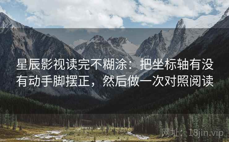 星辰影视读完不糊涂：把坐标轴有没有动手脚摆正，然后做一次对照阅读