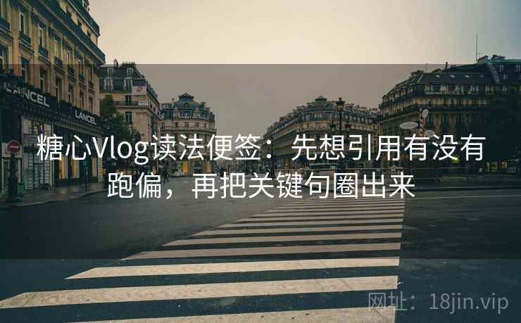 糖心Vlog读法便签:先想引用有没有跑偏,再把关键句圈出来 糖心Vlog读法便签:先想引用有没有跑偏,再把关键句圈出来