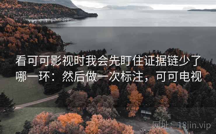 看可可影视时我会先盯住证据链少了哪一环：然后做一次标注，可可电视