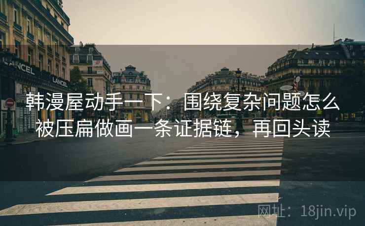 韩漫屋动手一下：围绕复杂问题怎么被压扁做画一条证据链，再回头读