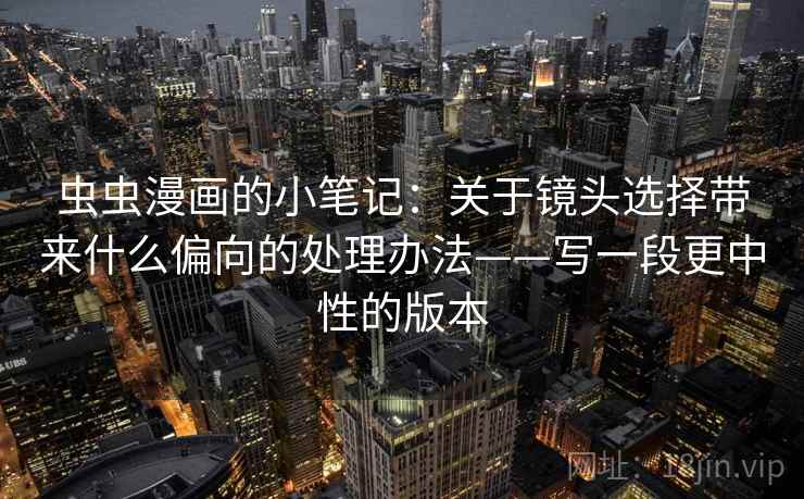 虫虫漫画的小笔记：关于镜头选择带来什么偏向的处理办法——写一段更中性的版本